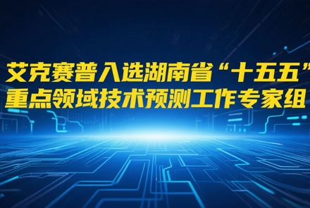 艾克賽普入選湖南省“十五五”重點領域技術預測工作專家組成員
